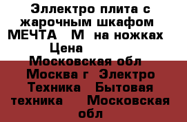 Эллектро плита с жарочным шкафом “МЕЧТА-15М“ на ножках › Цена ­ 4 900 - Московская обл., Москва г. Электро-Техника » Бытовая техника   . Московская обл.